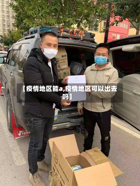 【疫情地区能a,疫情地区可以出去吗】