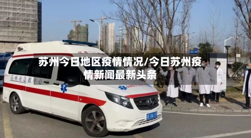 苏州今日地区疫情情况/今日苏州疫情新闻最新头条-第3张图片
