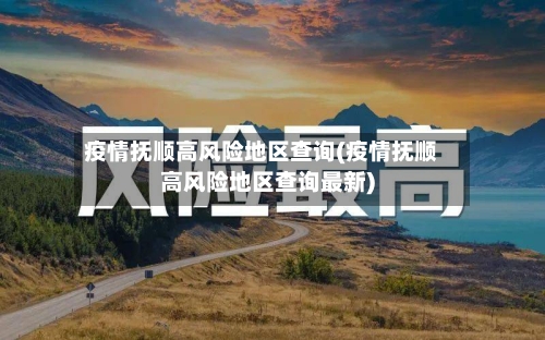 疫情抚顺高风险地区查询(疫情抚顺高风险地区查询最新)