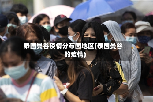 泰国曼谷疫情分布图地区(泰国曼谷的疫情)