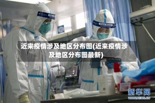 近来疫情涉及地区分布图(近来疫情涉及地区分布图最新)