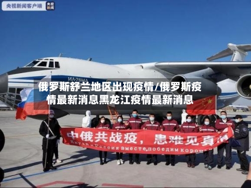 俄罗斯舒兰地区出现疫情/俄罗斯疫情最新消息黑龙江疫情最新消息
