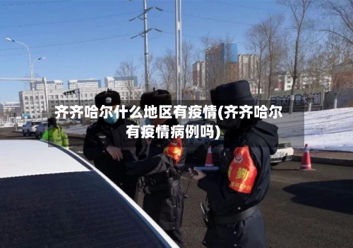 齐齐哈尔什么地区有疫情(齐齐哈尔有疫情病例吗)