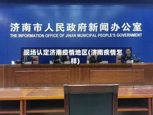 现场认定济南疫情地区(济南疾情怎样)-第2张图片
