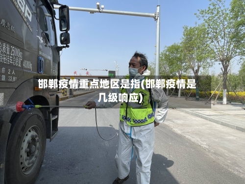 邯郸疫情重点地区是指(邯郸疫情是几级响应)