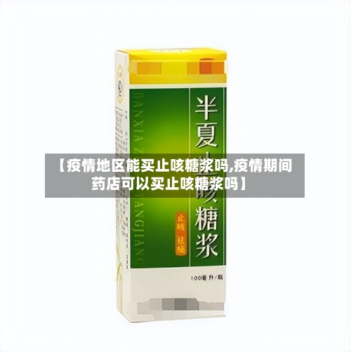【疫情地区能买止咳糖浆吗,疫情期间药店可以买止咳糖浆吗】