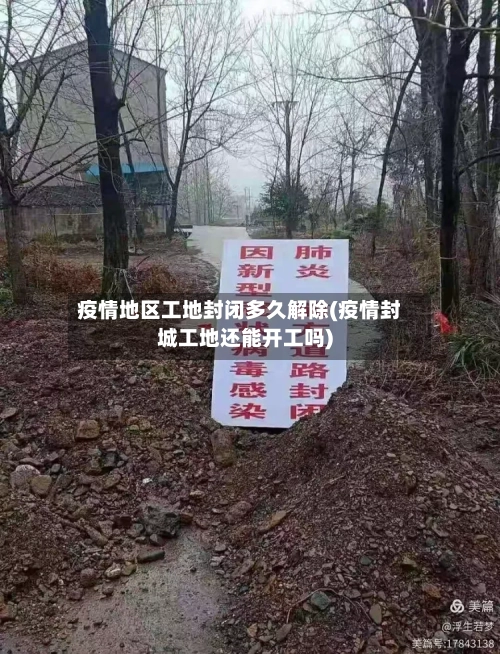 疫情地区工地封闭多久解除(疫情封城工地还能开工吗)
