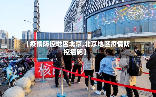 【疫情防控地区北京,北京地区疫情防控措施】