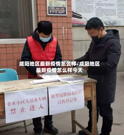 咸阳地区最新疫情怎么样/咸阳地区最新疫情怎么样今天