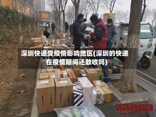 深圳快递受疫情影响地区(深圳的快递在疫情期间还敢收吗)-第3张图片