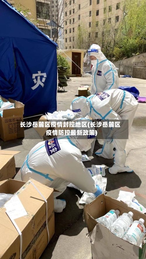 长沙岳麓区疫情封控地区(长沙岳麓区疫情防控最新政策)-第2张图片