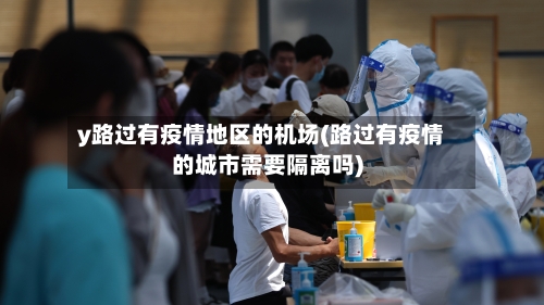 y路过有疫情地区的机场(路过有疫情的城市需要隔离吗)