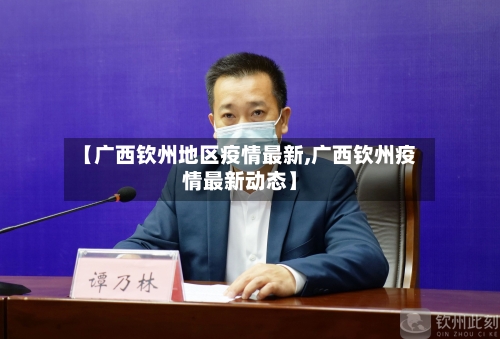 【广西钦州地区疫情最新,广西钦州疫情最新动态】-第3张图片