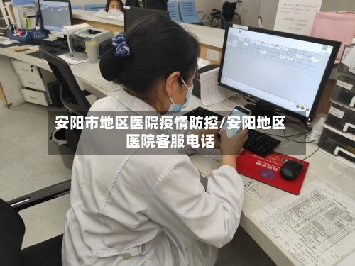 安阳市地区医院疫情防控/安阳地区医院客服电话