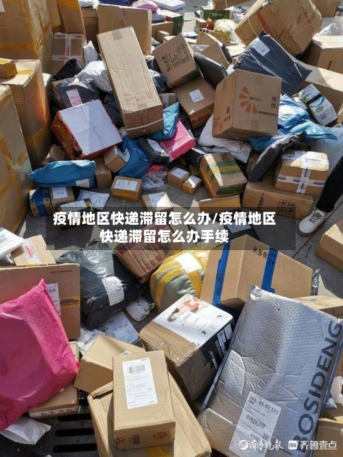 疫情地区快递滞留怎么办/疫情地区快递滞留怎么办手续-第2张图片