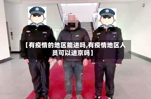 【有疫情的地区能进吗,有疫情地区人员可以进京吗】