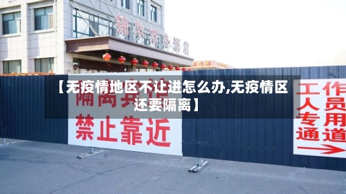 【无疫情地区不让进怎么办,无疫情区还要隔离】