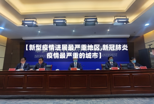 【新型疫情进展最严重地区,新冠肺炎疫情最严重的城市】