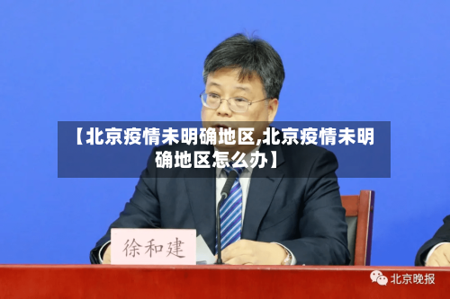 【北京疫情未明确地区,北京疫情未明确地区怎么办】-第2张图片