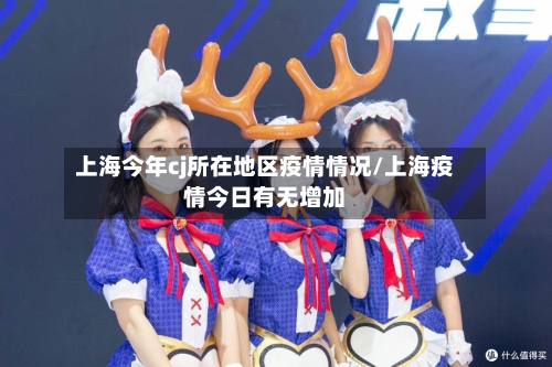 上海今年cj所在地区疫情情况/上海疫情今日有无增加
