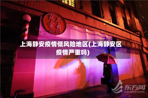 上海静安疫情低风险地区(上海静安区疫情严重吗)