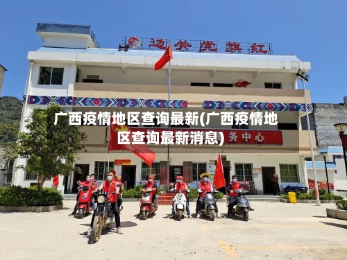 广西疫情地区查询最新(广西疫情地区查询最新消息)-第3张图片