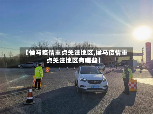 【侯马疫情重点关注地区,侯马疫情重点关注地区有哪些】
