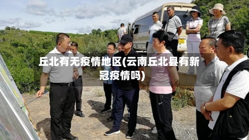 丘北有无疫情地区(云南丘北县有新冠疫情吗)