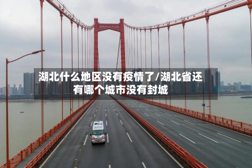 湖北什么地区没有疫情了/湖北省还有哪个城市没有封城-第2张图片