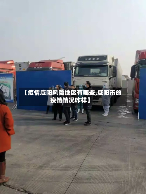 【疫情咸阳风险地区有哪些,咸阳市的疫情情况咋样】