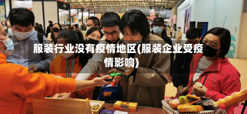 服装行业没有疫情地区(服装企业受疫情影响)-第3张图片