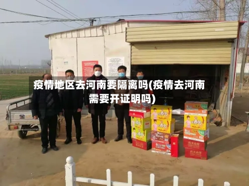 疫情地区去河南要隔离吗(疫情去河南需要开证明吗)