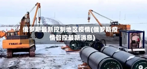 俄罗斯最新控制地区疫情(俄罗斯疫情管控最新消息)-第2张图片