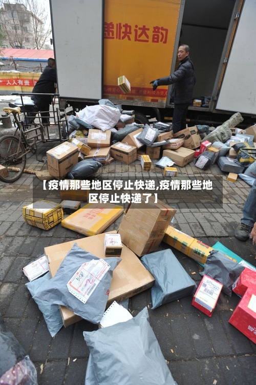 【疫情那些地区停止快递,疫情那些地区停止快递了】