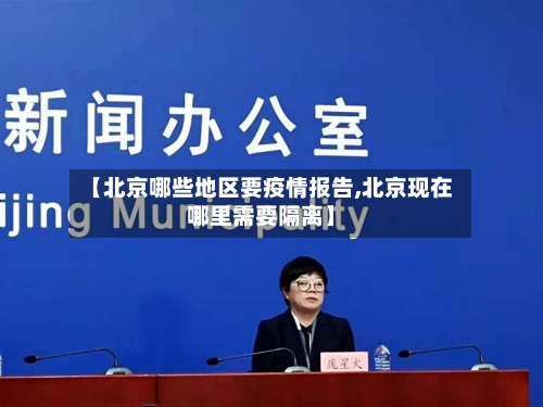 【北京哪些地区要疫情报告,北京现在哪里需要隔离】
