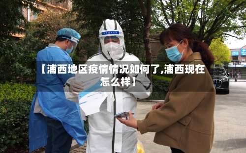 【浦西地区疫情情况如何了,浦西现在怎么样】