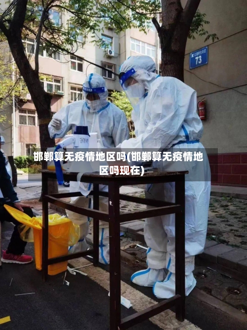 邯郸算无疫情地区吗(邯郸算无疫情地区吗现在)