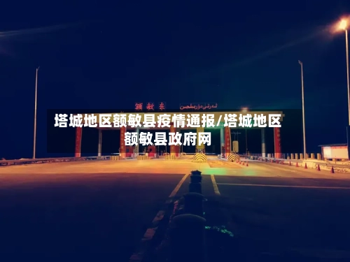 塔城地区额敏县疫情通报/塔城地区额敏县政府网-第3张图片