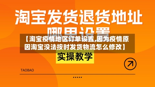 【淘宝疫情地区订单设置,因为疫情原因淘宝没法按时发货物流怎么修改】-第2张图片