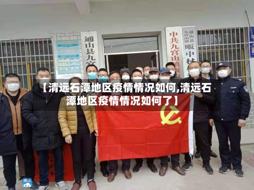 【清远石潭地区疫情情况如何,清远石潭地区疫情情况如何了】-第3张图片