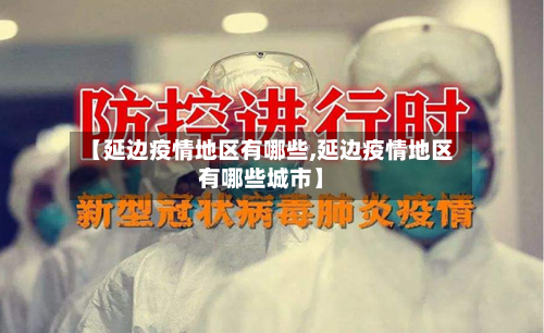 【延边疫情地区有哪些,延边疫情地区有哪些城市】