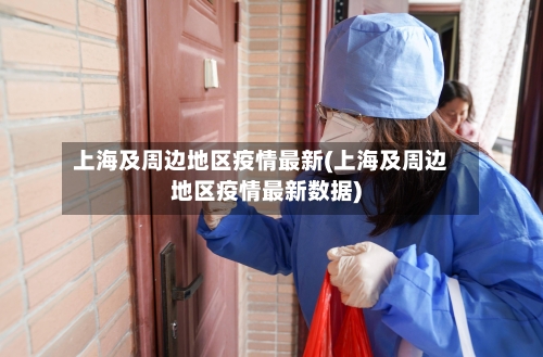 上海及周边地区疫情最新(上海及周边地区疫情最新数据)