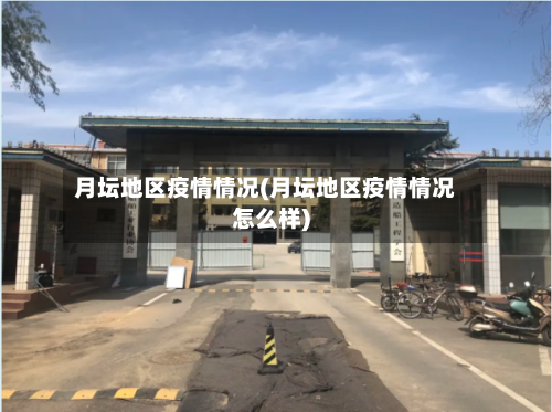 月坛地区疫情情况(月坛地区疫情情况怎么样)