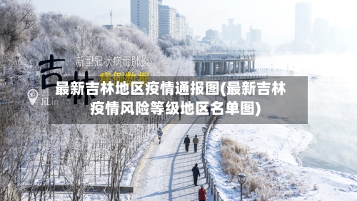 最新吉林地区疫情通报图(最新吉林疫情风险等级地区名单图)