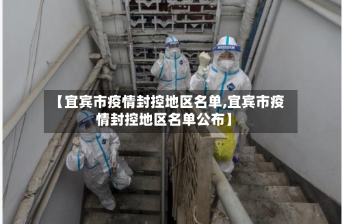 【宜宾市疫情封控地区名单,宜宾市疫情封控地区名单公布】-第3张图片