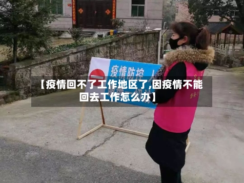 【疫情回不了工作地区了,因疫情不能回去工作怎么办】-第2张图片