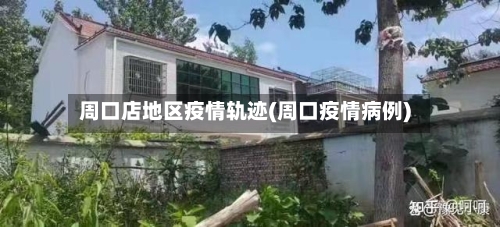 周口店地区疫情轨迹(周口疫情病例)
