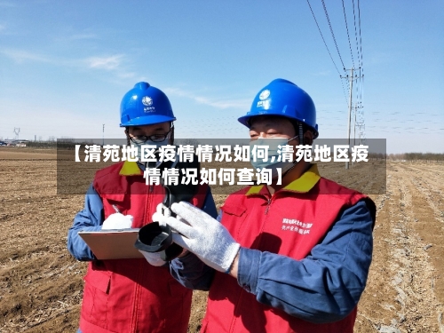 【清苑地区疫情情况如何,清苑地区疫情情况如何查询】-第2张图片