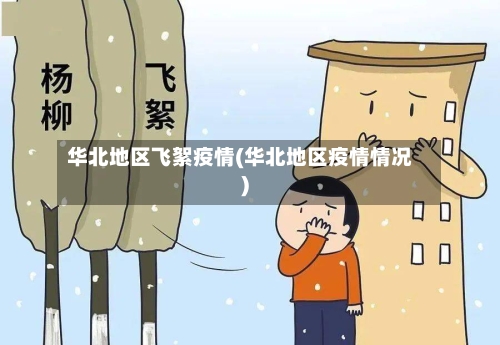 华北地区飞絮疫情(华北地区疫情情况)-第2张图片