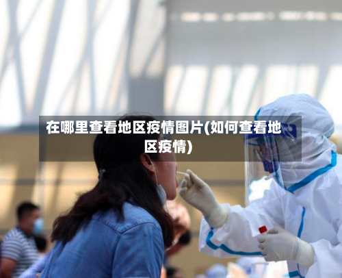 在哪里查看地区疫情图片(如何查看地区疫情)